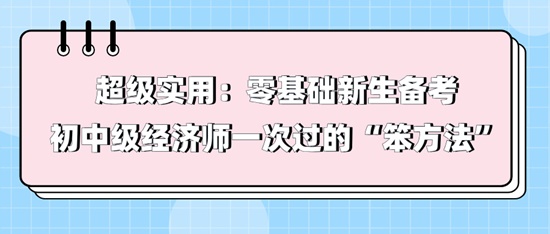 超級實用：零基礎新生備考初中級經濟師一次過的“笨方法”