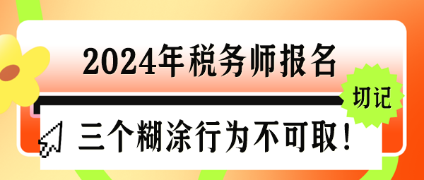 2024年稅務(wù)師報(bào)名三個(gè)“糊涂行為”千萬(wàn)不可取！