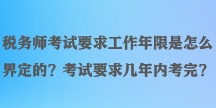 稅務師考試要求工作年限是怎么界定的？考試要求幾年內考完？
