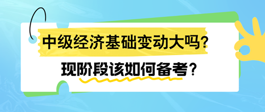 2024年中級經(jīng)濟基礎(chǔ)變動大嗎？現(xiàn)階段該如何備考？