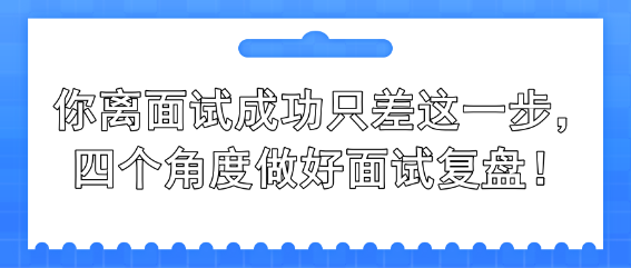 你離面試成功只差這一步，四個角度做好面試復盤！