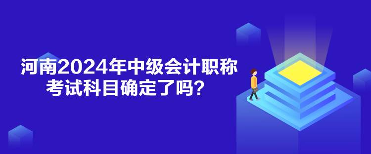 河南2024年中級會計職稱考試科目確定了嗎？
