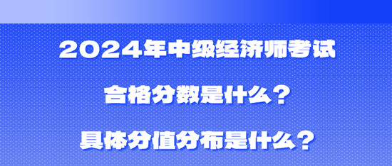 2024年中級經(jīng)濟師考試合格分數(shù)是什么？具體分值分布是什么？