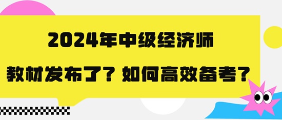 2024年中級經濟師教材發布了？如何高效備考？
