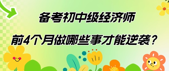備考初中級經濟師前4個月做哪些事才能逆襲？
