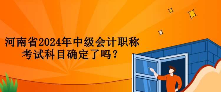 河南省2024年中級(jí)會(huì)計(jì)職稱考試科目確定了嗎？