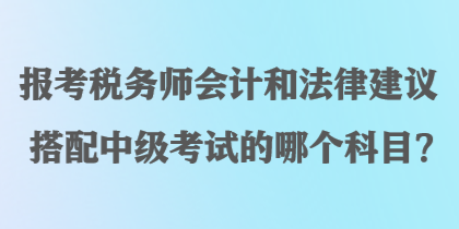 報考稅務師會計和法律建議搭配中級考試的哪個科目？