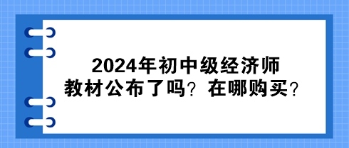 2024年初中級經(jīng)濟師教材公布了嗎？在哪購買？