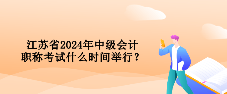 江蘇省2024年中級會計職稱考試什么時間舉行？