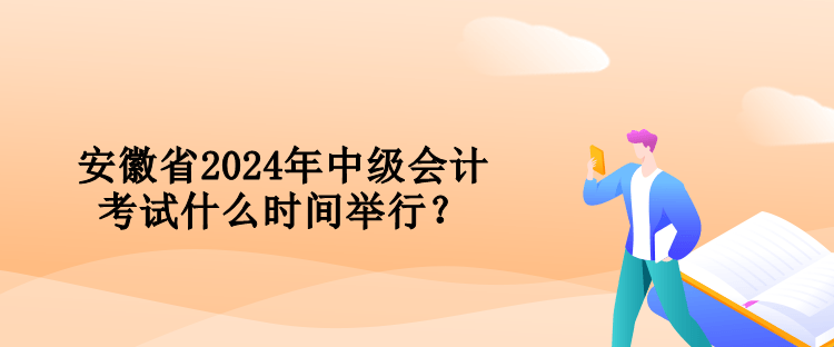安徽省2024年中級會計考試什么時間舉行？