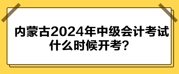 內蒙古2024年中級會計考試什么時候開考？