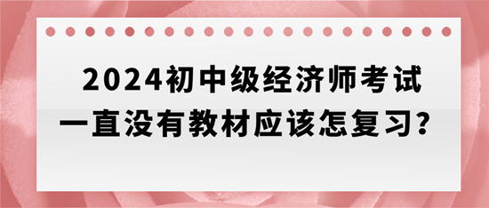 2024初中級(jí)經(jīng)濟(jì)師考試一直沒(méi)有教材應(yīng)該怎復(fù)習(xí)？
