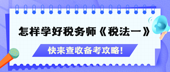 怎樣才能學好稅務師《稅法一》？快查收備考攻略！