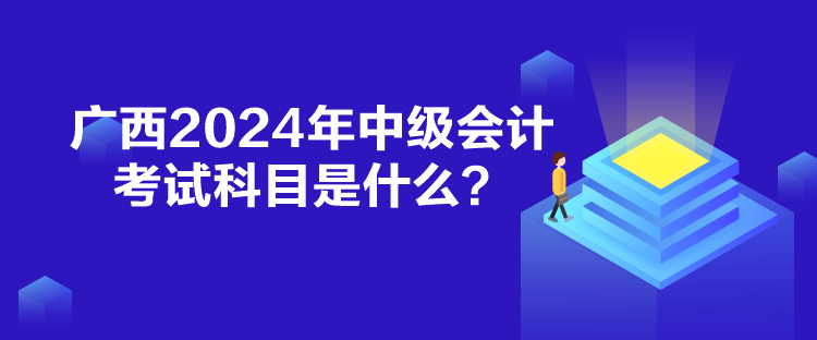 廣西2024年中級會計考試科目是什么？