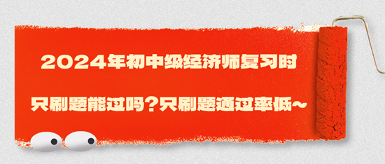 2024年初中級經(jīng)濟(jì)師復(fù)習(xí)時(shí)只刷題能過嗎？只刷題通過率低~