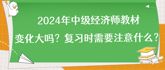 2024年中級(jí)經(jīng)濟(jì)師教材變化大嗎？復(fù)習(xí)時(shí)需要注意什么？