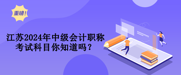 江蘇2024年中級會計職稱考試科目你知道嗎？