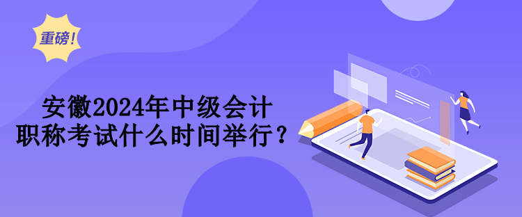 安徽2024年中級會計職稱考試什么時間舉行？