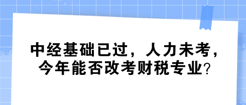 中經基礎已過，人力未考，今年能否改考財稅專業？