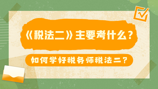 稅務師《稅法二》主要考什么？如何學好稅法二？