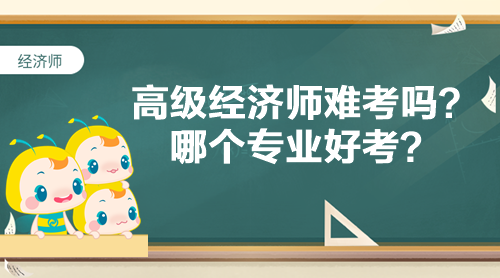 高級經濟師難考嗎？哪個專業好考？