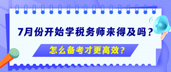 7月份開始學(xué)稅務(wù)師來得及嗎？怎么備考更高效？