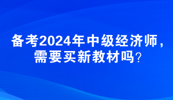 備考2024年中級經濟師，需要買新教材嗎？