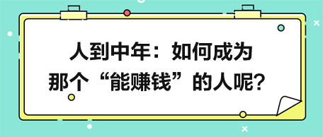 人到中年，如何成為那個“能賺錢”的人呢？