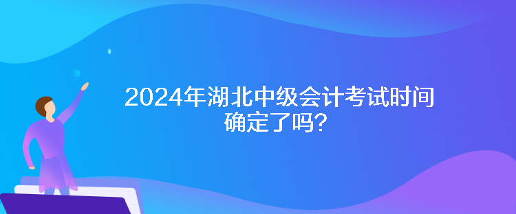 2024年湖北中級會計考試時間確定了嗎？
