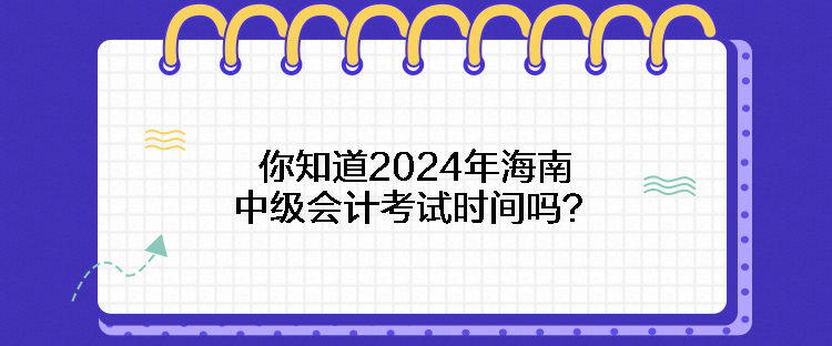 你知道2024年海南中級會計考試時間嗎？