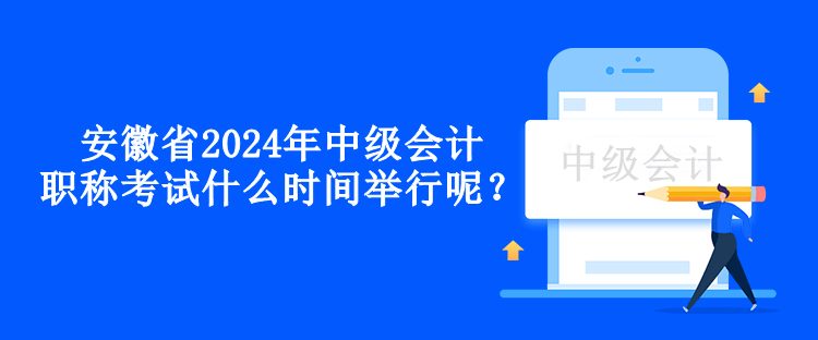 安徽省2024年中級(jí)會(huì)計(jì)職稱考試什么時(shí)間舉行呢？
