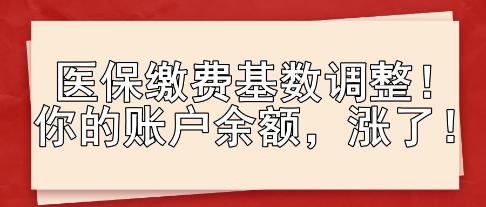 醫保繳費基數調整！你的賬戶余額，漲了！
