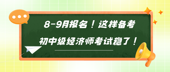 8-9月報名！這樣備考初中級經濟師考試穩了！