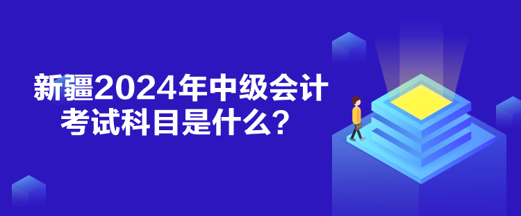 新疆2024年中級會計考試科目是什么？