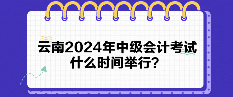 云南2024年中級(jí)會(huì)計(jì)考試什么時(shí)間舉行？
