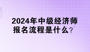 2024年中級經濟師報名流程是什么？