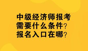 中級經濟師報考需要什么條件？報名入口在哪？