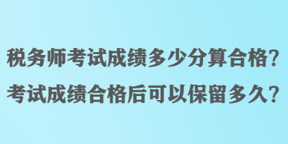 稅務師考試成績多少分算合格？考試成績合格后可以保留多久？