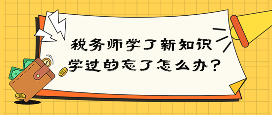 稅務師學了新知識后學過的就忘了該怎么辦？