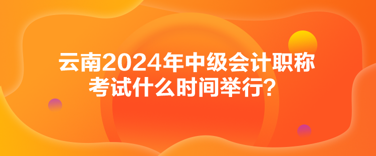 云南2024年中級(jí)會(huì)計(jì)職稱考試什么時(shí)間舉行？