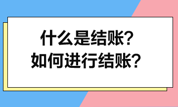 什么是結(jié)賬？如何進(jìn)行結(jié)賬？