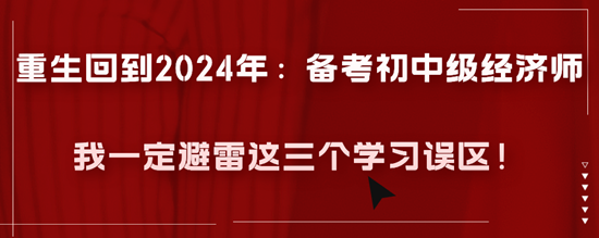 重生回到2024年：備考初中級經濟師我一定避雷這三個學習誤區！