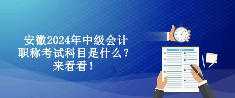 安徽2024年中級會計職稱考試科目是什么？來看看！