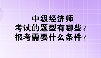 中級經濟師考試的題型有哪些？報考需要什么條件？