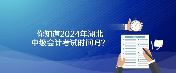 你知道2024年湖北中級會計考試時間嗎？