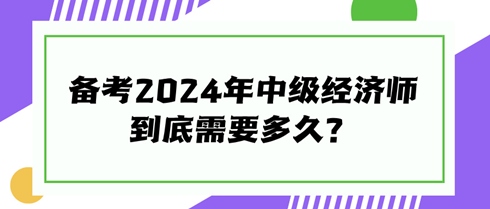 快來看看！備考2024年中級經濟師到底需要多久？