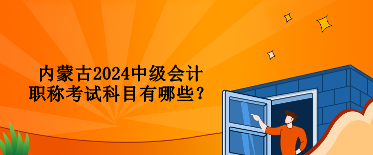 內蒙古2024中級會計職稱考試科目有哪些？