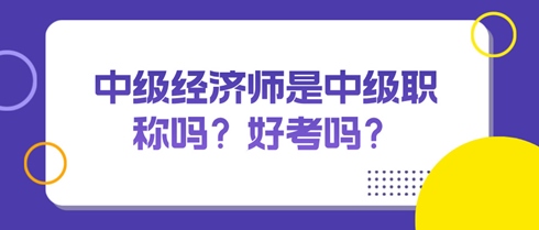 中級經濟師是中級職稱嗎？好考嗎？