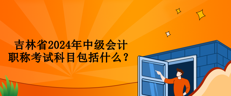 吉林省2024年中級(jí)會(huì)計(jì)職稱考試科目包括什么？