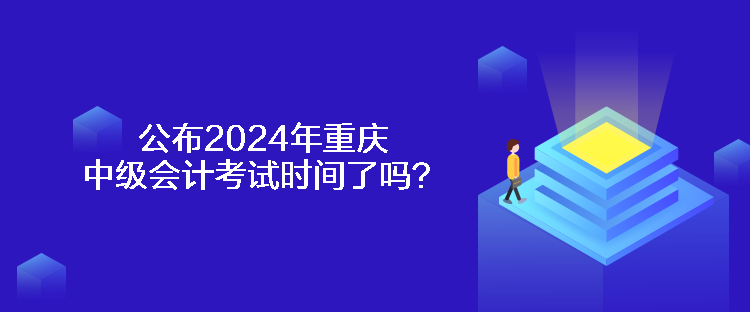 公布2024年重慶中級會計考試時間了嗎？
